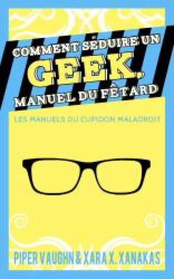 Comment s&eacute;duire un geek, manuel du f&ecirc;tard - Les manuels du cupidon maladroit